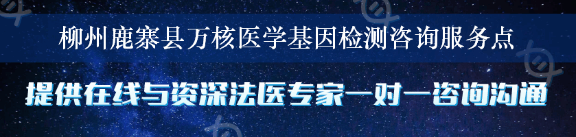 柳州鹿寨县万核医学基因检测咨询服务点